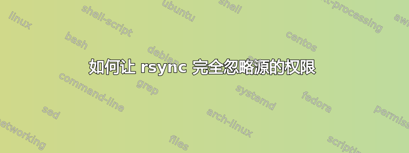 如何让 rsync 完全忽略源的权限