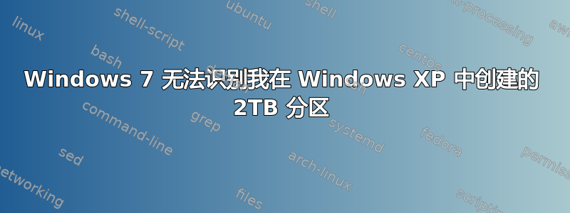 Windows 7 无法识别我在 Windows XP 中创建的 2TB 分区