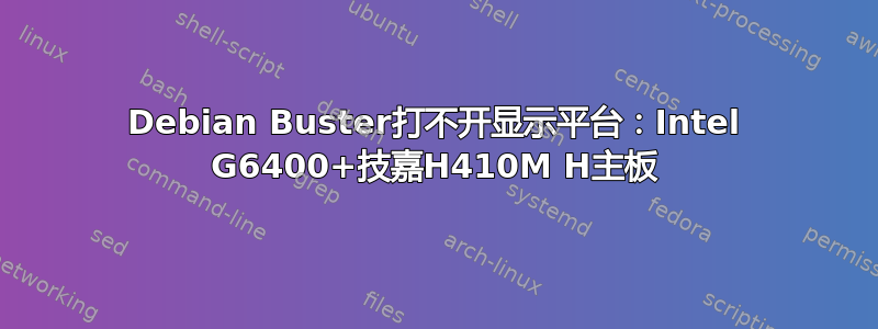 Debian Buster打不开显示平台：Intel G6400+技嘉H410M H主板