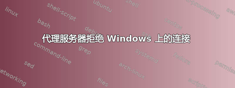 代理服务器拒绝 Windows 上的连接