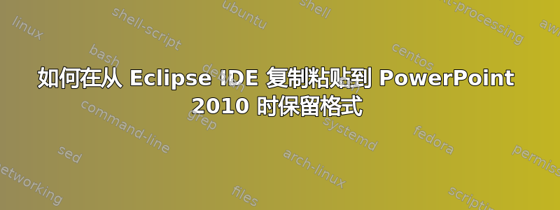 如何在从 Eclipse IDE 复制粘贴到 PowerPoint 2010 时保留格式