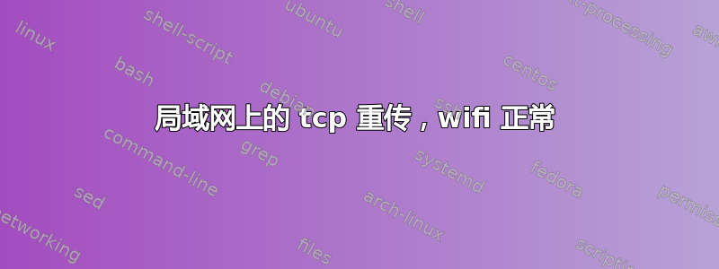 局域网上的 tcp 重传，wifi 正常