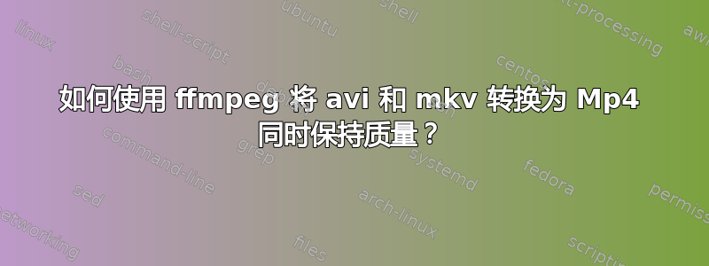 如何使用 ffmpeg 将 avi 和 mkv 转换为 Mp4 同时保持质量？