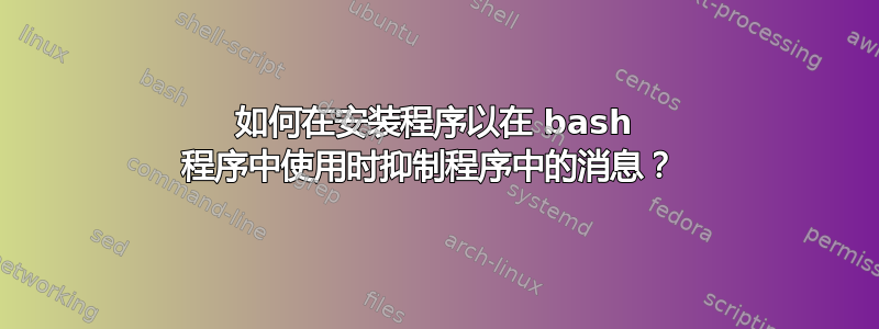 如何在安装程序以在 bash 程序中使用时抑制程序中的消息？ 