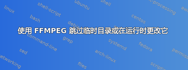 使用 FFMPEG 跳过临时目录或在运行时更改它