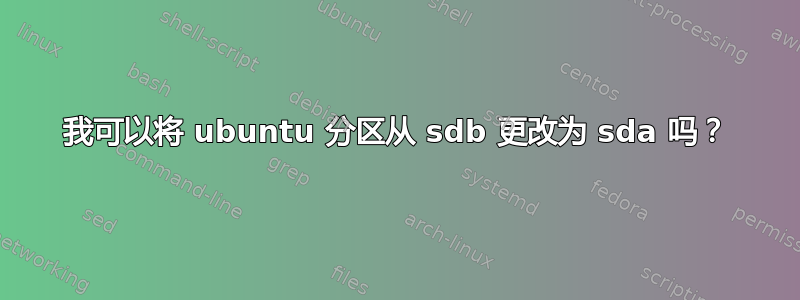 我可以将 ubuntu 分区从 sdb 更改为 sda 吗？