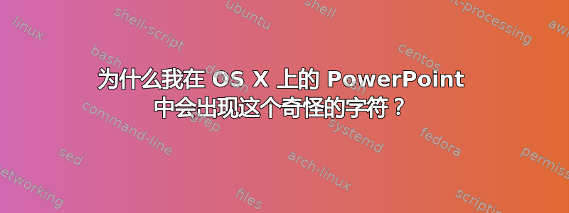 为什么我在 OS X 上的 PowerPoint 中会出现这个奇怪的字符？