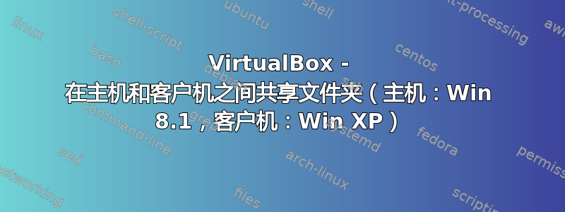 VirtualBox - 在主机和客户机之间共享文件夹（主机：Win 8.1，客户机：Win XP）