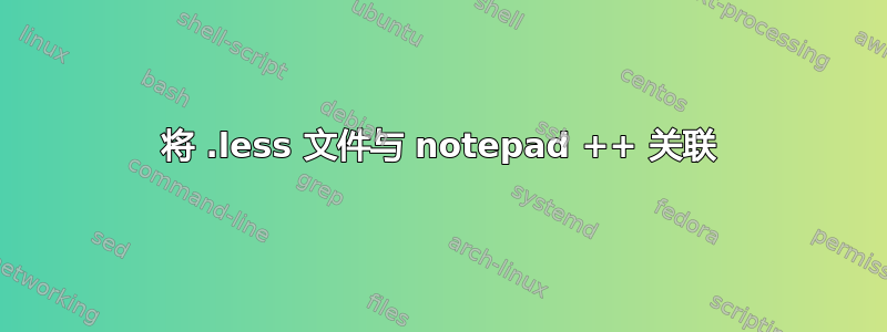 将 .less 文件与 notepad ++ 关联