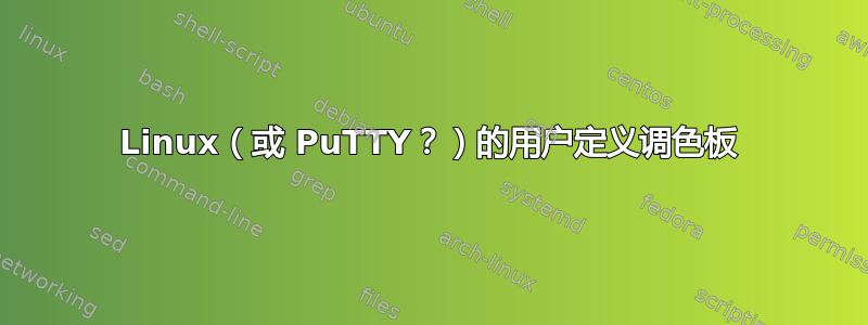 Linux（或 PuTTY？）的用户定义调色板