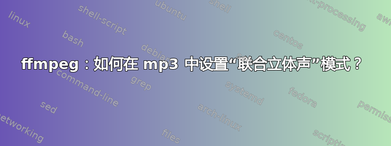 ffmpeg：如何在 mp3 中设置“联合立体声”模式？