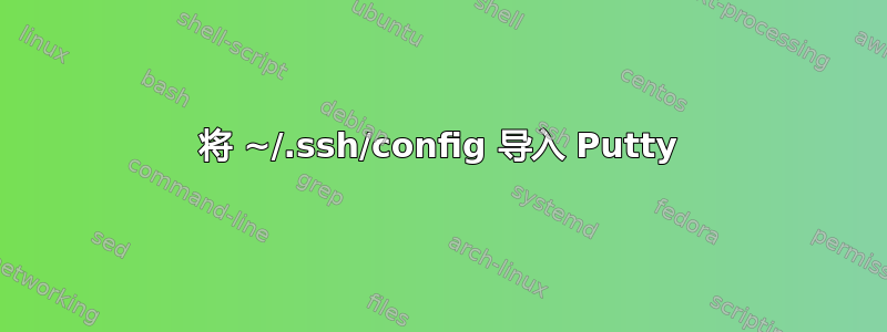 将 ~/.ssh/config 导入 Putty