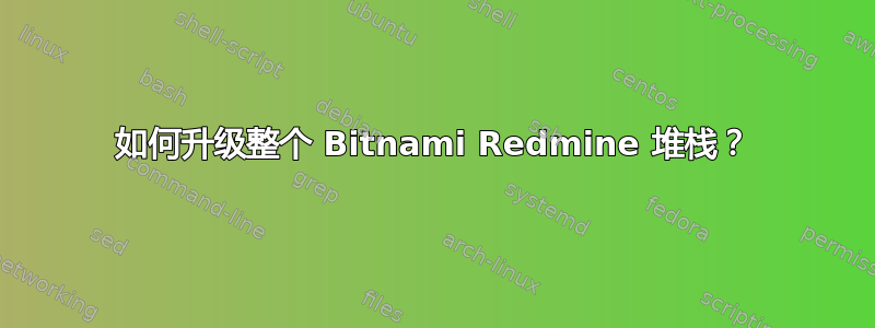 如何升级整个 Bitnami Redmine 堆栈？