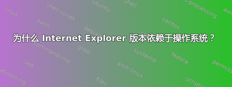 为什么 Internet Explorer 版本依赖于操作系统？