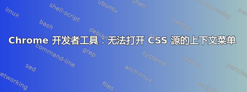 Chrome 开发者工具：无法打开 CSS 源的上下文菜单