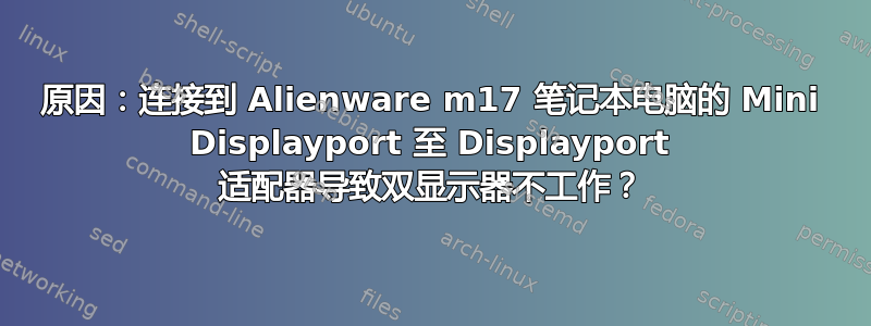 原因：连接到 Alienware m17 笔记本电脑的 Mini Displayport 至 Displayport 适配器导致双显示器不工作？