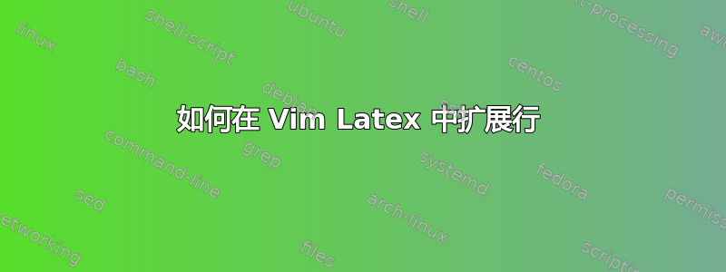 如何在 Vim Latex 中扩展行