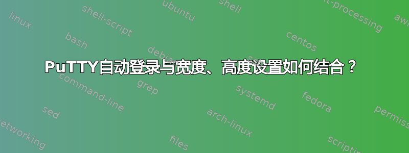 PuTTY自动登录与宽度、高度设置如何结合？