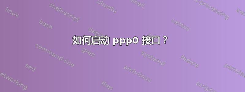 如何启动 ppp0 接口？