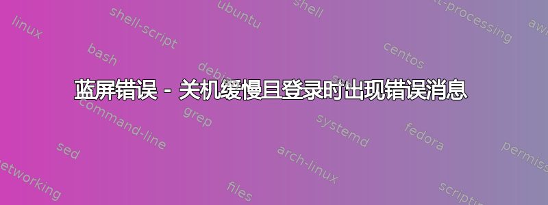 蓝屏错误 - 关机缓慢且登录时出现错误消息