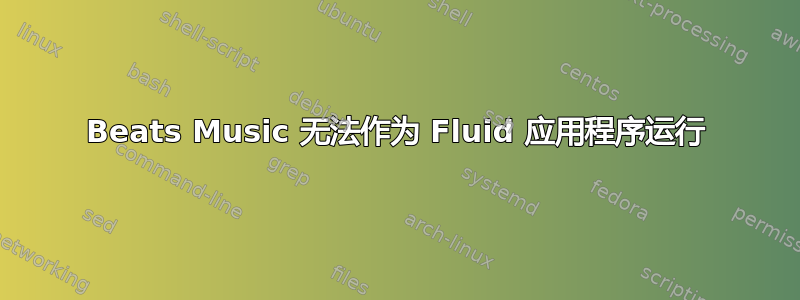 Beats Music 无法作为 Fluid 应用程序运行