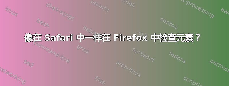 像在 Safari 中一样在 Firefox 中检查元素？