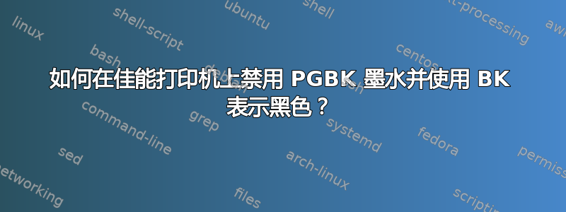 如何在佳能打印机上禁用 PGBK 墨水并使用 BK 表示黑色？