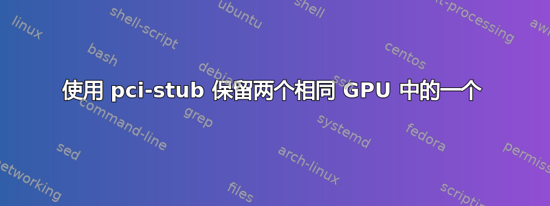 使用 pci-stub 保留两个相同 GPU 中的一个