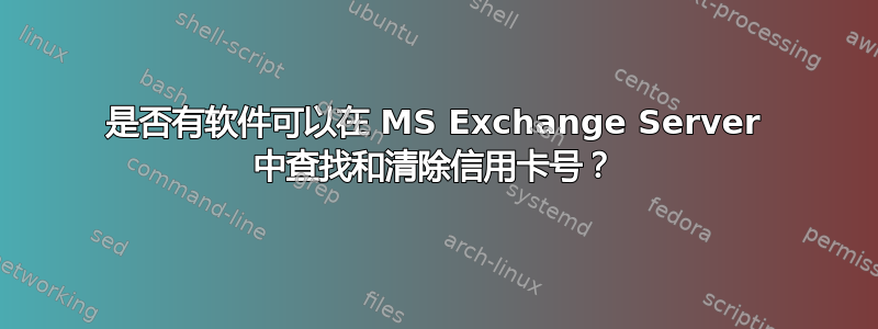 是否有软件可以在 MS Exchange Server 中查找和清除信用卡号？