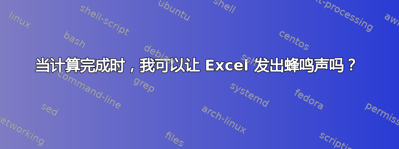 当计算完成时，我可以让 Excel 发出蜂鸣声吗？