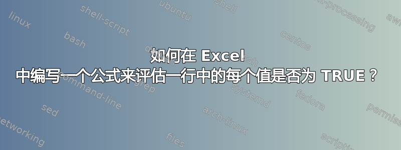 如何在 Excel 中编写一个公式来评估一行中的每个值是否为 TRUE？