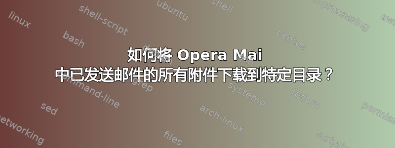 如何将 Opera Mai 中已发送邮件的所有附件下载到特定目录？