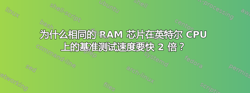 为什么相同的 RAM 芯片在英特尔 CPU 上的基准测试速度要快 2 倍？