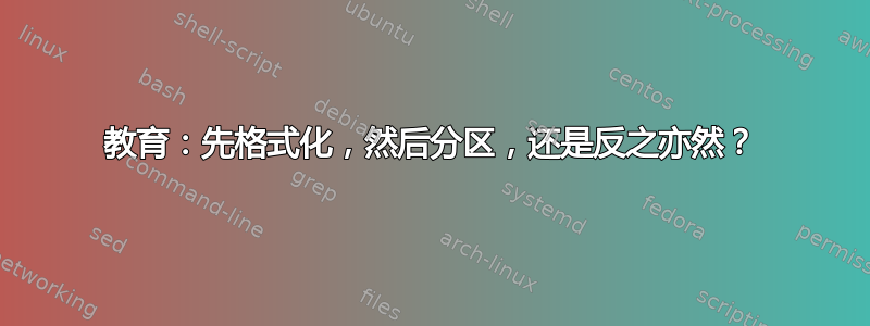 教育：先格式化，然后分区，还是反之亦然？