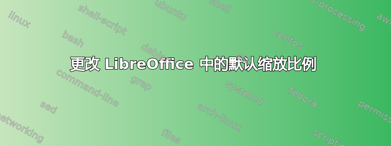 更改 LibreOffice 中的默认缩放比例