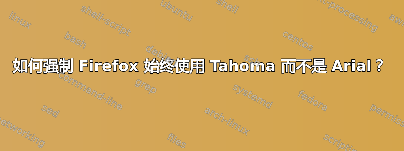 如何强制 Firefox 始终使用 Tahoma 而不是 Arial？