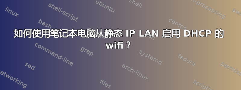 如何使用笔记本电脑从静态 IP LAN 启用 DHCP 的 wifi？