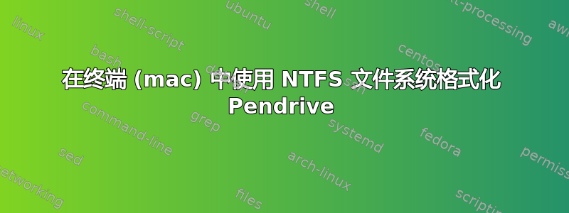 在终端 (mac) 中使用 NTFS 文件系统格式化 Pendrive