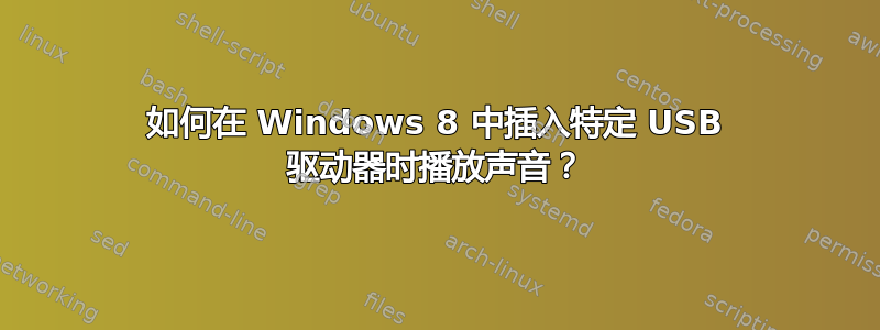 如何在 Windows 8 中插入特定 USB 驱动器时播放声音？