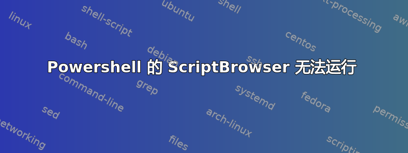 Powershell 的 ScriptBrowser 无法运行