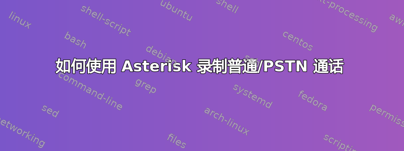 如何使用 Asterisk 录制普通/PSTN 通话