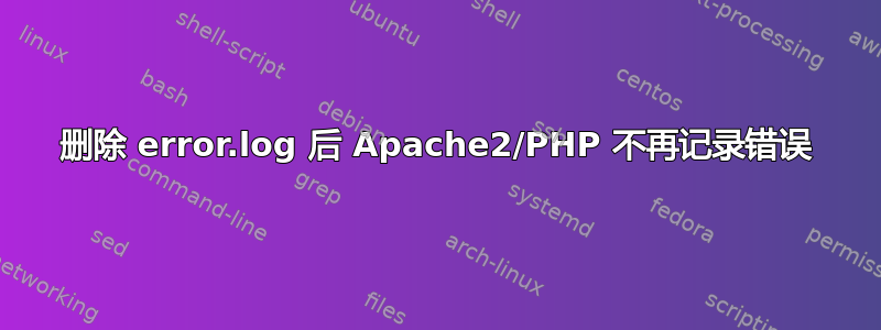 删除 error.log 后 Apache2/PHP 不再记录错误