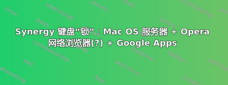 Synergy 键盘“锁”：Mac OS 服务器 + Opera 网络浏览器(?) + Google Apps