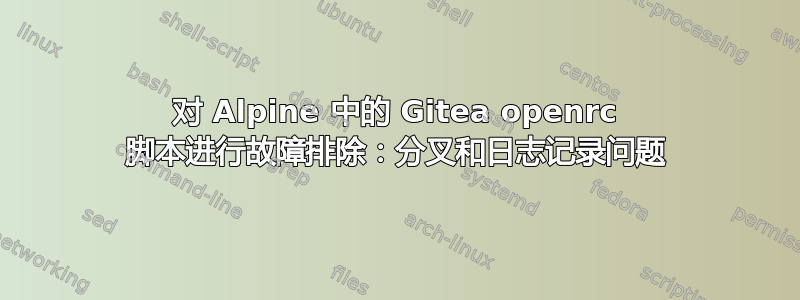 对 Alpine 中的 Gitea openrc 脚本进行故障排除：分叉和日志记录问题