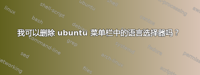 我可以删除 ubuntu 菜单栏中的语言选择器吗？