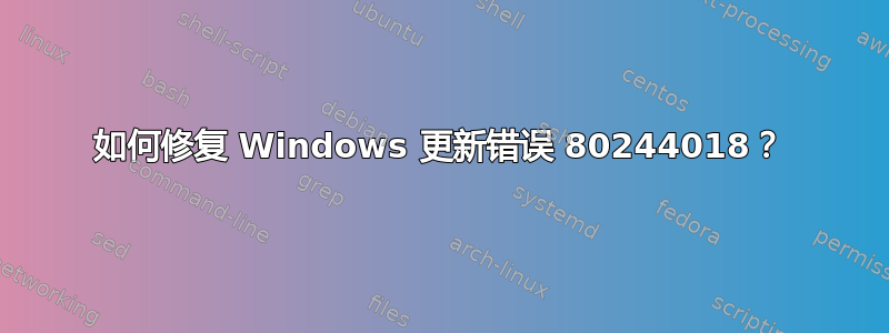 如何修复 Windows 更新错误 80244018？