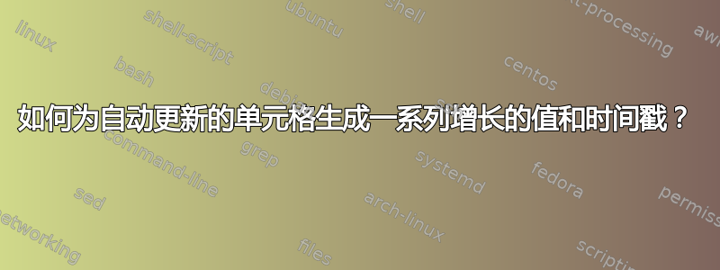 如何为自动更新的单元格生成一系列增长的值和时间戳？