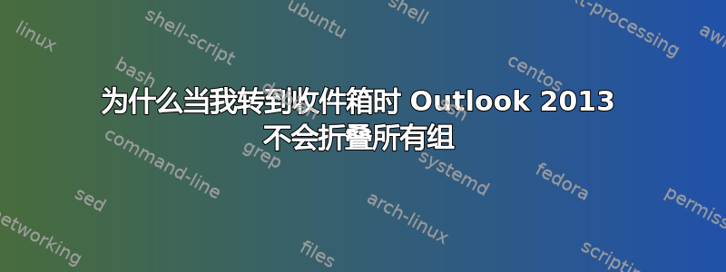 为什么当我转到收件箱时 Outlook 2013 不会折叠所有组