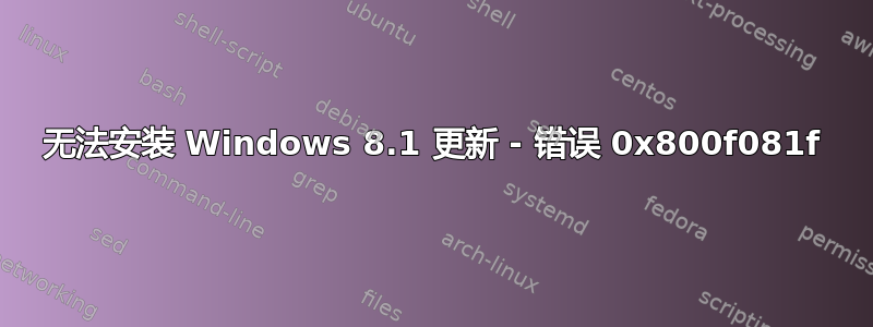 无法安装 Windows 8.1 更新 - 错误 0x800f081f