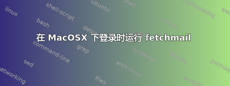 在 MacOSX 下登录时运行 fetchmail